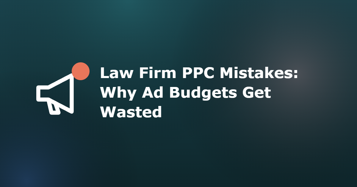 Law Firm PPC Mistakes: Why Ad Budgets Get Wasted
