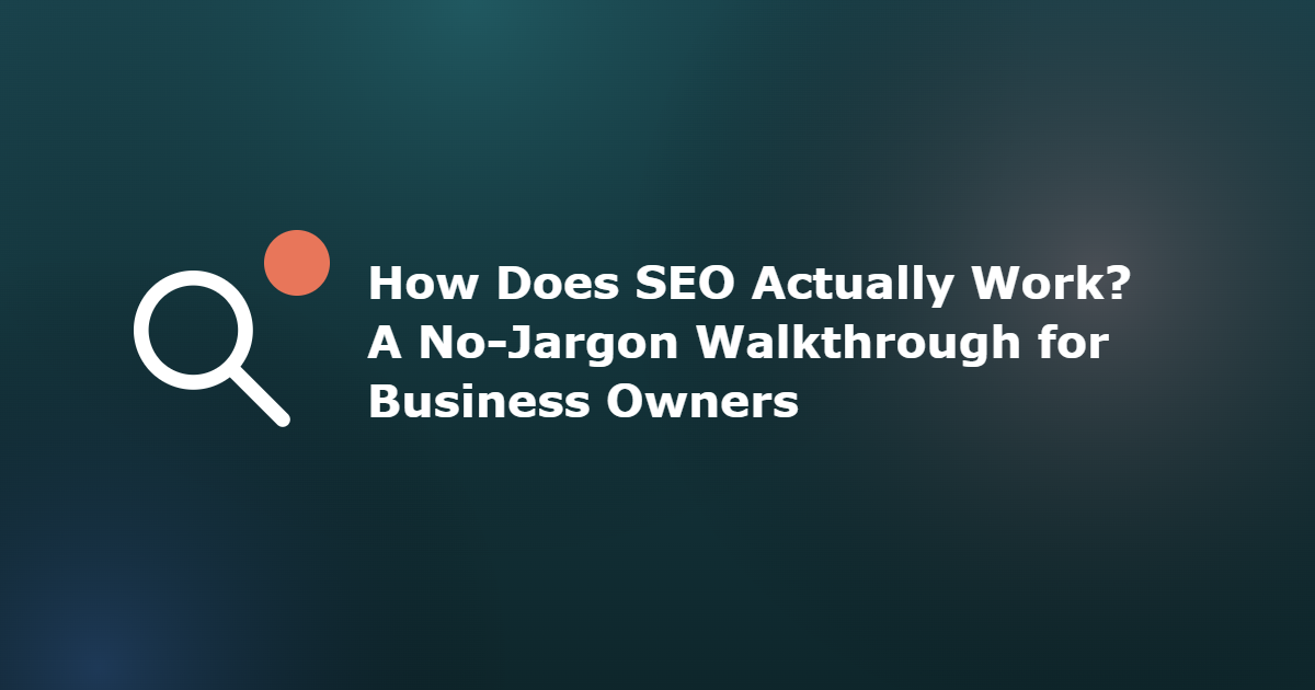 How Does SEO Actually Work? A No-Jargon Walkthrough for Business Owners